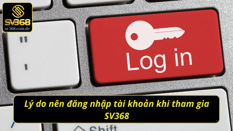 Lý do nên đăng nhập SV368 tài khoản khi tham gia